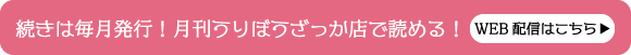 続きは毎月発行！月刊うりぼうざっか店で読める！WEB配信はこちら